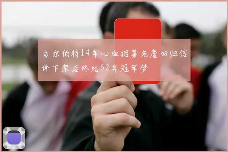 吉尔伯特14年心血招募老詹回归信件下架后终结52年冠军梦