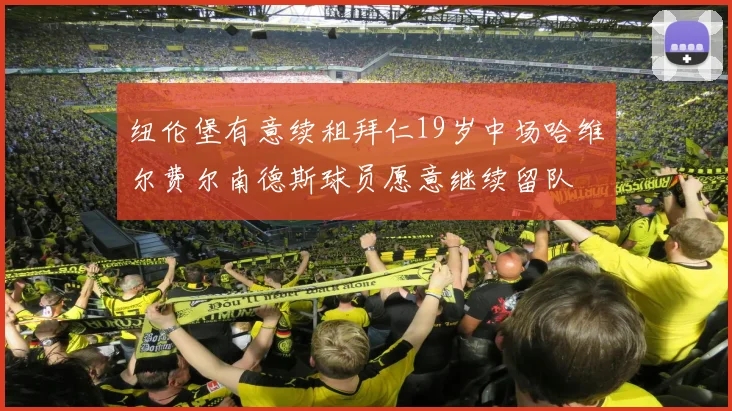 纽伦堡有意续租拜仁19岁中场哈维尔费尔南德斯球员愿意继续留队
