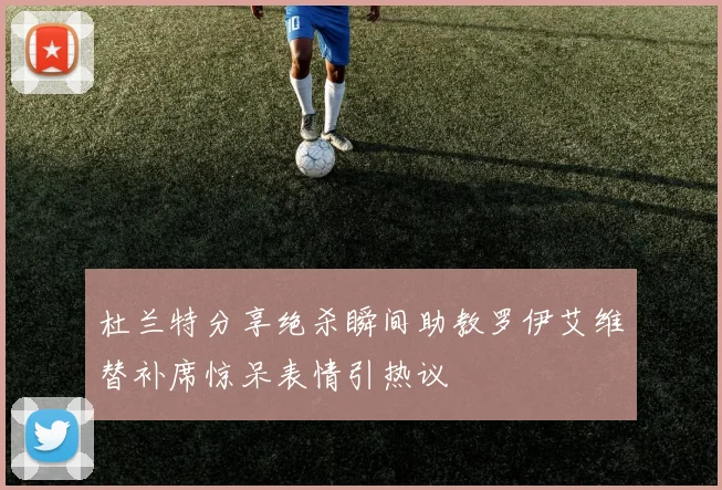 杜兰特分享绝杀瞬间助教罗伊艾维替补席惊呆表情引热议