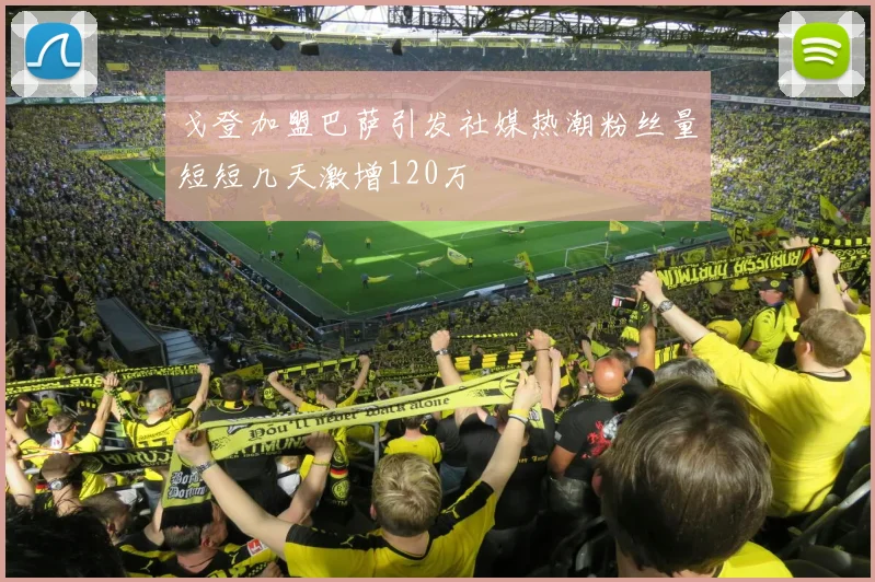 戈登加盟巴萨引发社媒热潮粉丝量短短几天激增120万