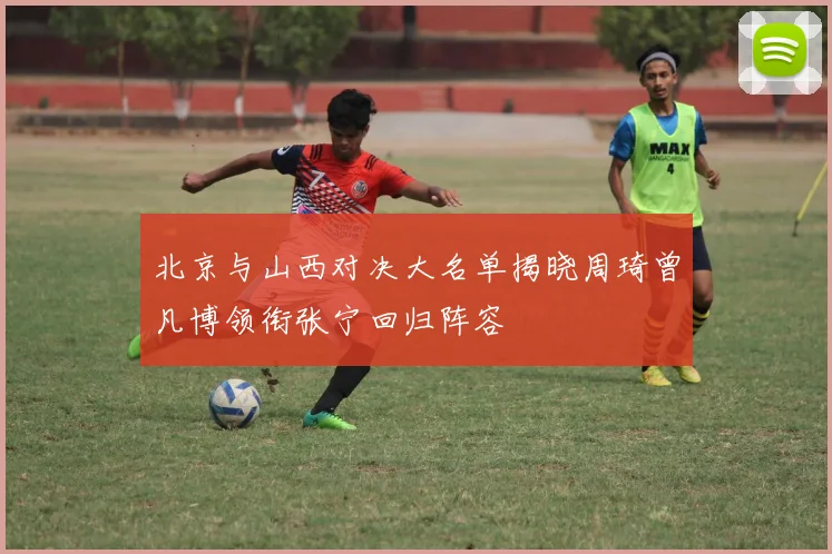 北京与山西对决大名单揭晓周琦曾凡博领衔张宁回归阵容