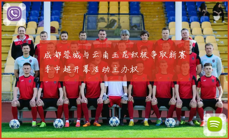 成都蓉城与云南玉昆积极争取新赛季中超开幕活动主办权