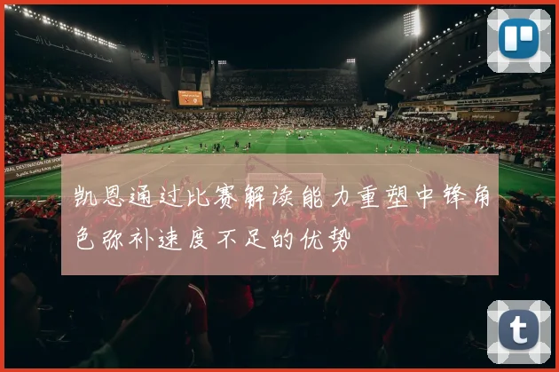 凯恩通过比赛解读能力重塑中锋角色弥补速度不足的优势