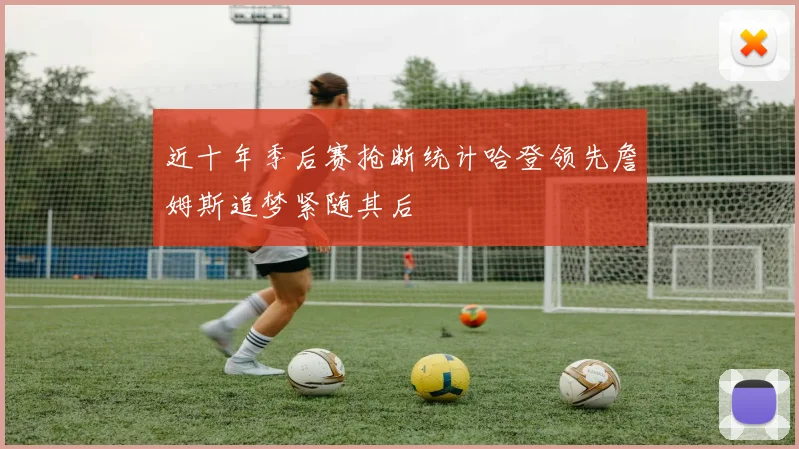 近十年季后赛抢断统计哈登领先詹姆斯追梦紧随其后