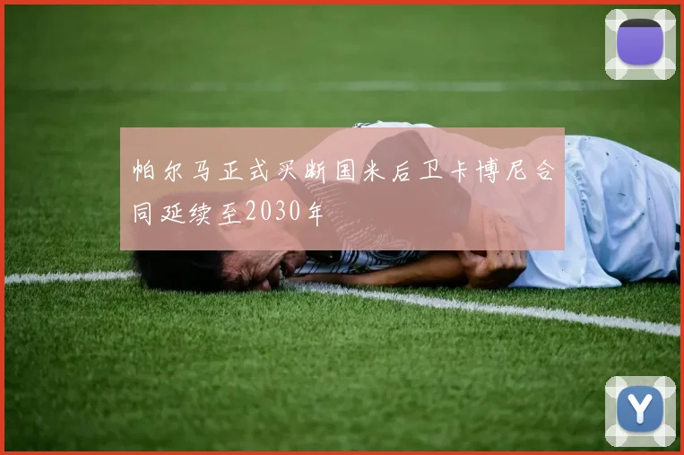 帕尔马正式买断国米后卫卡博尼合同延续至2030年