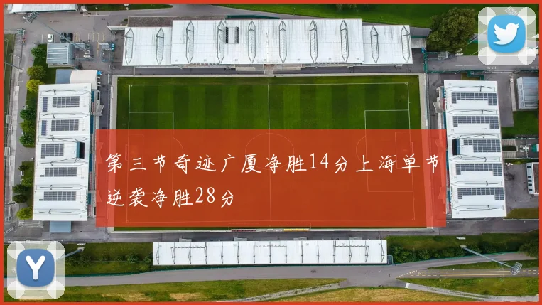 第三节奇迹广厦净胜14分上海单节逆袭净胜28分