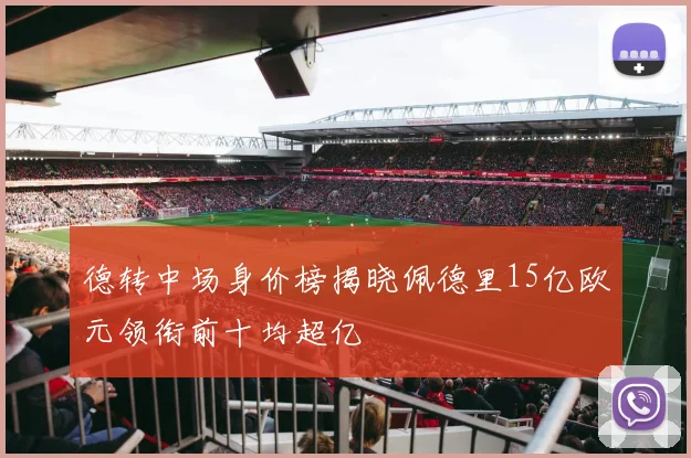 德转中场身价榜揭晓佩德里15亿欧元领衔前十均超亿